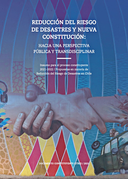 Cubierta para Reducción del riesgo de desastres y nueva Constitución: hacia una perspectiva pública y transdisciplinar. Insumo para el proceso constituyente 2021-2022 / Propuestas en materia de reducción del riesgo de desastres en Chile