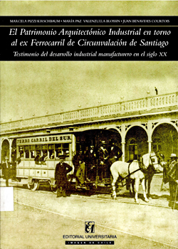 Cubierta para El patrimonio arquitectónico industrial en torno al ex ferrocarril de circunvalación de Santiago: testimonio del desarrollo industrial manufacturero en el siglo XX