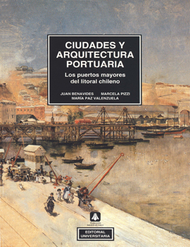 Cubierta para Ciudades y arquitectura portuaria: los puertos mayores del litoral chileno