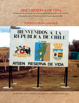 Cubierta para Aisén Reserva de Vida: testimonio de un arquitecto activista ambiental formado en la Facultad de Arquitectura y Urbanismo de la Universidad de Chile