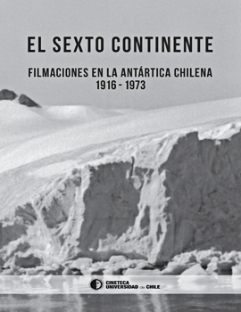 Cubierta para El sexto continente: filmaciones en la Antártica chilena 1916-1973