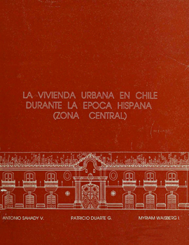 Cubierta para La vivienda urbana en Chile durante la época hispana: (Zona Central)